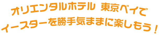 オリエンタルホテル 東京ベイでイースターを勝手気ままに楽しもう！