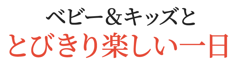 ベビー＆キッズととびきり楽しい一日