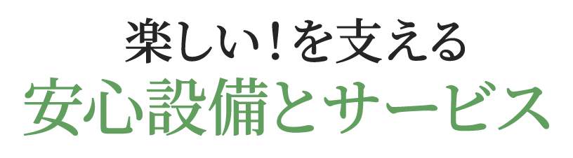 楽しい！を支える安心設備とサービス